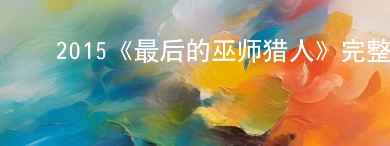 曹汉清发布2015《最后的巫师猎人》完整版电影/在线观看/百度云-美剧天堂